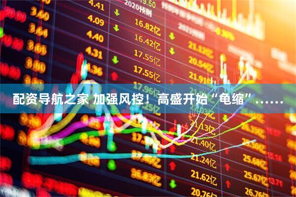 配资导航之家 加强风控！高盛开始“龟缩”……