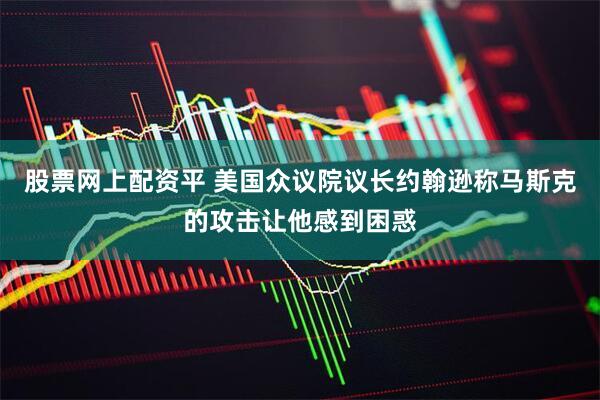 股票网上配资平 美国众议院议长约翰逊称马斯克的攻击让他感到困惑