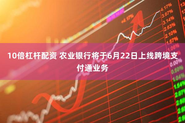 10倍杠杆配资 农业银行将于6月22日上线跨境支付通业务