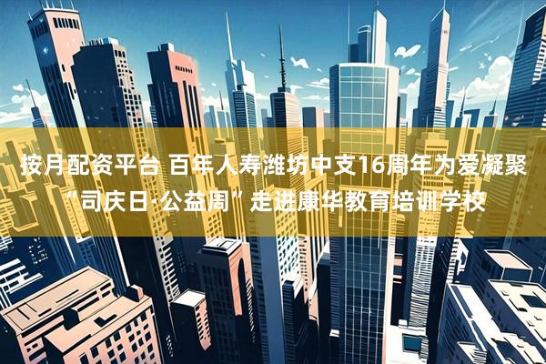 按月配资平台 百年人寿潍坊中支16周年为爱凝聚“司庆日·公益周”走进康华教育培训学校