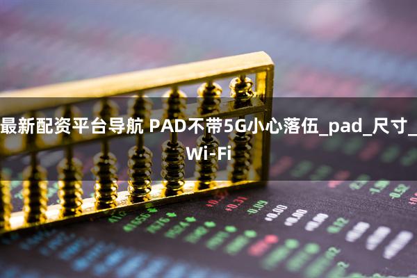 最新配资平台导航 PAD不带5G小心落伍_pad_尺寸_Wi-Fi