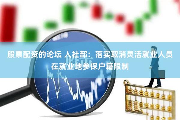 股票配资的论坛 人社部：落实取消灵活就业人员在就业地参保户籍限制