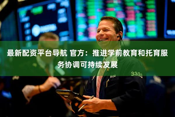 最新配资平台导航 官方：推进学前教育和托育服务协调可持续发展