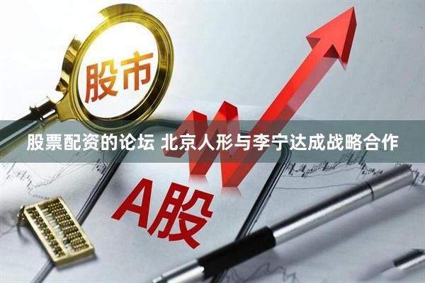 股票配资的论坛 北京人形与李宁达成战略合作