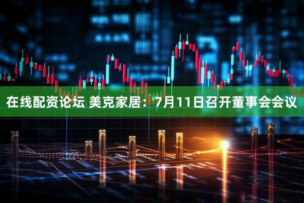 在线配资论坛 美克家居：7月11日召开董事会会议