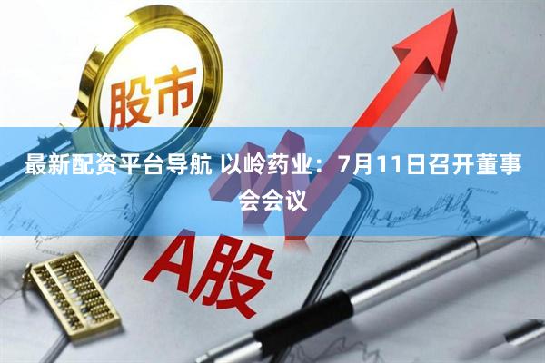 最新配资平台导航 以岭药业：7月11日召开董事会会议