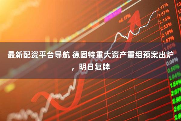 最新配资平台导航 德固特重大资产重组预案出炉，明日复牌