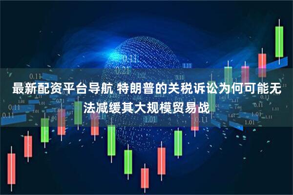 最新配资平台导航 特朗普的关税诉讼为何可能无法减缓其大规模贸易战