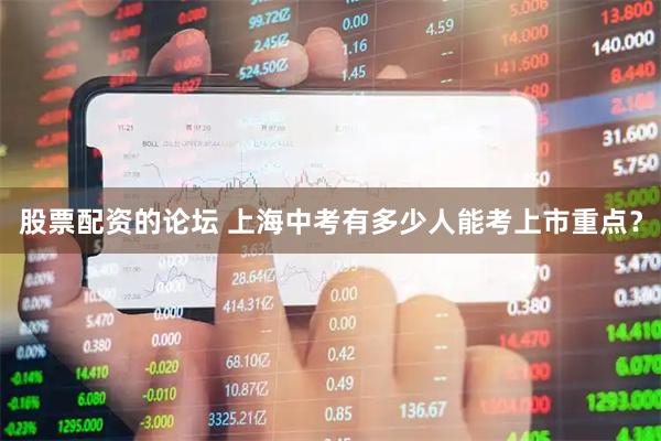 股票配资的论坛 上海中考有多少人能考上市重点？