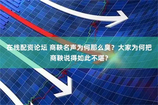 在线配资论坛 商鞅名声为何那么臭？大家为何把商鞅说得如此不堪？