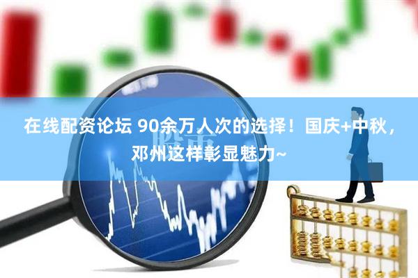 在线配资论坛 90余万人次的选择！国庆+中秋，邓州这样彰显魅力~
