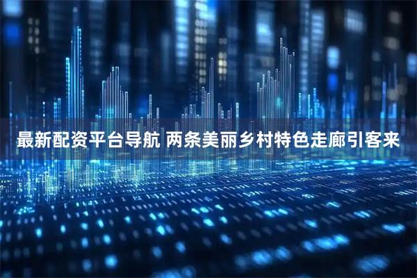 最新配资平台导航 两条美丽乡村特色走廊引客来