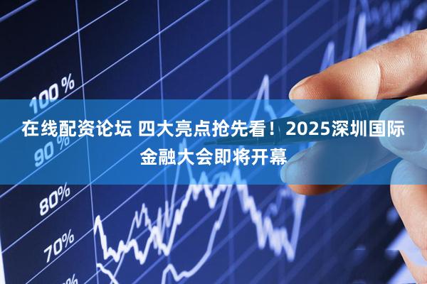 在线配资论坛 四大亮点抢先看！2025深圳国际金融大会即将开幕