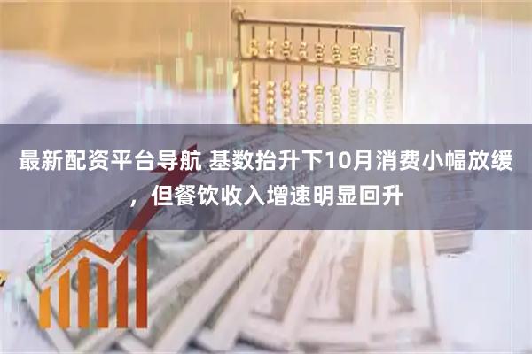 最新配资平台导航 基数抬升下10月消费小幅放缓，但餐饮收入增速明显回升