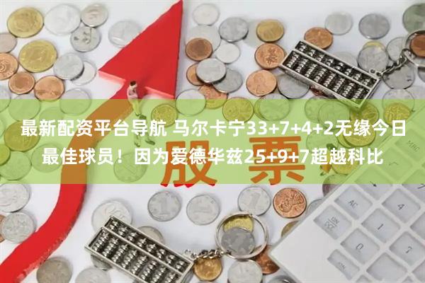 最新配资平台导航 马尔卡宁33+7+4+2无缘今日最佳球员！因为爱德华兹25+9+7超越科比