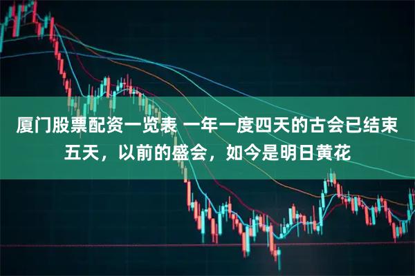 厦门股票配资一览表 一年一度四天的古会已结束五天，以前的盛会，如今是明日黄花